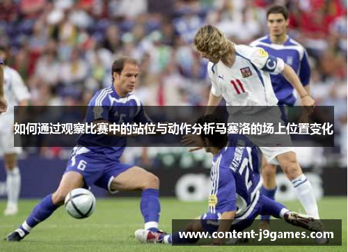 如何通过观察比赛中的站位与动作分析马塞洛的场上位置变化 如何通过观察比赛中的站位与动作分析马塞洛的场上位置变化