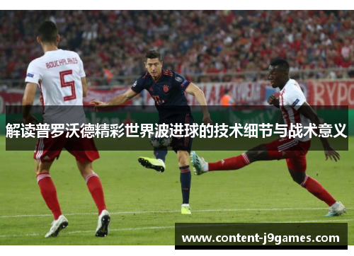 解读普罗沃德精彩世界波进球的技术细节与战术意义 解读普罗沃德精彩世界波进球的技术细节与战术意义