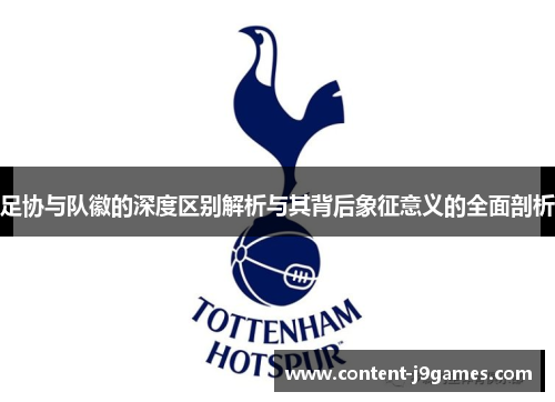 足协与队徽的深度区别解析与其背后象征意义的全面剖析