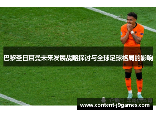 巴黎圣日耳曼未来发展战略探讨与全球足球格局的影响 巴黎圣日耳曼未来发展战略探讨与全球足球格局的影响