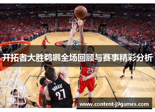 开拓者大胜鹈鹕全场回顾与赛事精彩分析