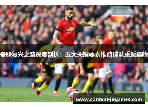 曼联复兴之路深度剖析:五大关键要素推动球队重返巅峰 曼联复兴之路深度剖析:五大关键要素推动球队重返巅峰