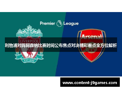 利物浦对阵阿森纳比赛时间公布焦点对决精彩看点全方位解析 利物浦对阵阿森纳比赛时间公布焦点对决精彩看点全方位解析