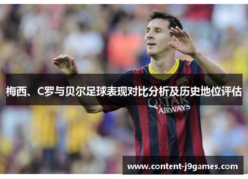 梅西、C罗与贝尔足球表现对比分析及历史地位评估 梅西、C罗与贝尔足球表现对比分析及历史地位评估