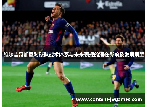 维尔吉奇加盟对球队战术体系与未来表现的潜在影响及发展展望 维尔吉奇加盟对球队战术体系与未来表现的潜在影响及发展展望