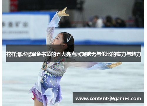 花样滑冰冠军金书贤的五大亮点展现她无与伦比的实力与魅力 花样滑冰冠军金书贤的五大亮点展现她无与伦比的实力与魅力