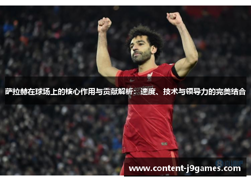 萨拉赫在球场上的核心作用与贡献解析：速度、技术与领导力的完美结合