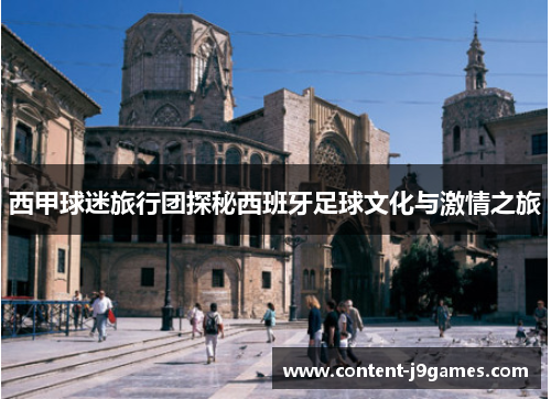西甲球迷旅行团探秘西班牙足球文化与激情之旅