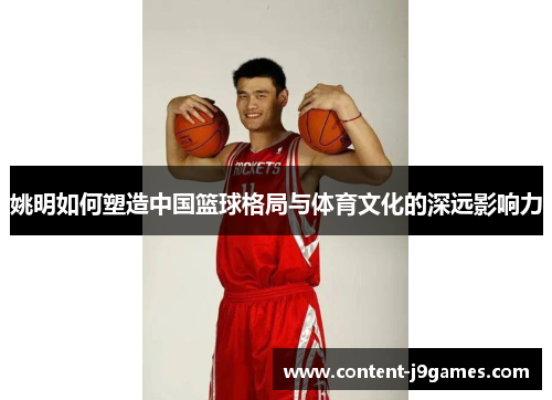 姚明如何塑造中国篮球格局与体育文化的深远影响力