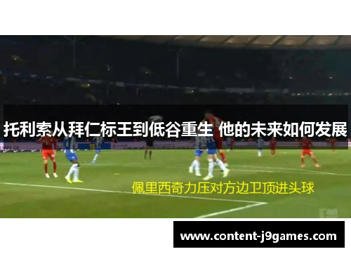 托利索从拜仁标王到低谷重生 他的未来如何发展