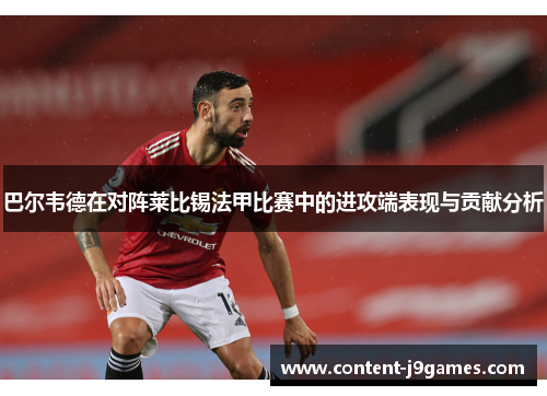 巴尔韦德在对阵莱比锡法甲比赛中的进攻端表现与贡献分析 巴尔韦德在对阵莱比锡法甲比赛中的进攻端表现与贡献分析