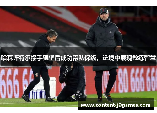 哈森许特尔接手狼堡后成功带队保级，逆境中展现教练智慧