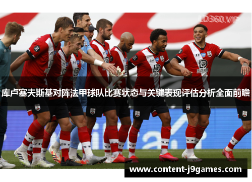 库卢塞夫斯基对阵法甲球队比赛状态与关键表现评估分析全面前瞻