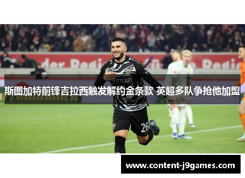斯图加特前锋吉拉西触发解约金条款 英超多队争抢他加盟 斯图加特前锋吉拉西触发解约金条款 英超多队争抢他加盟
