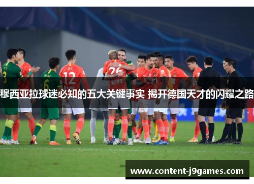 穆西亚拉球迷必知的五大关键事实 揭开德国天才的闪耀之路