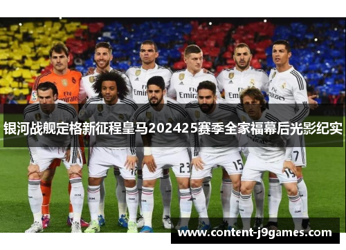 银河战舰定格新征程皇马202425赛季全家福幕后光影纪实 银河战舰定格新征程皇马202425赛季全家福幕后光影纪实