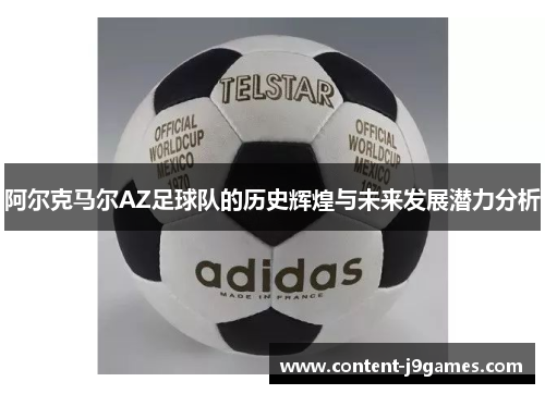 阿尔克马尔AZ足球队的历史辉煌与未来发展潜力分析 阿尔克马尔AZ足球队的历史辉煌与未来发展潜力分析