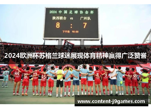 2024欧洲杯苏格兰球迷展现体育精神赢得广泛赞誉 2024欧洲杯苏格兰球迷展现体育精神赢得广泛赞誉